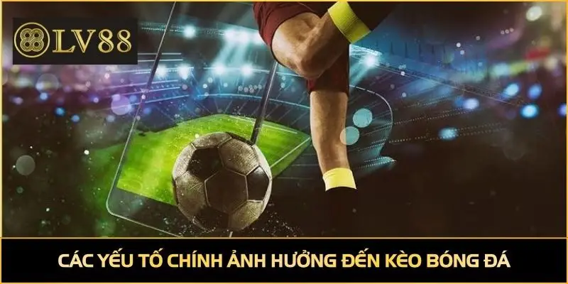Các yếu tố chính ảnh hưởng đến kèo bóng đá